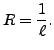 $ R = \displaystyle\frac{1}{\ell}.$