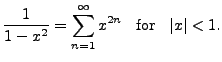 $\displaystyle \frac{1}{1-x^2} = \sum\limits_{n=1}^\infty x^{2n} \; \;
{\mbox{ for }} \;\; \vert x\vert < 1.$