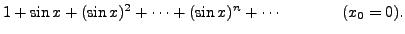 $ 1 + \sin x + (\sin x)^2 + \cdots + (\sin x)^n +
\cdots \hspace{.52in} (x_0 = 0).$