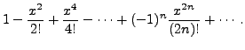 $\displaystyle 1 - \frac{x^2}{2!} +
\frac{x^4}{4!} - \cdots + (-1)^n \frac{x^{2n}}{(2n)!} + \cdots.$