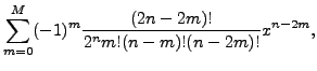 $\displaystyle \sum_{m=0}^M (-1)^m \frac{(2n-2m)!}{2^n m! (n-m)! (n-2m)!} x^{n-2m},$