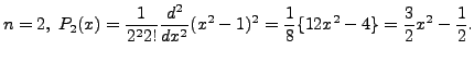 $ n = 2, \; P_2(x) = \displaystyle\frac{1}{2^2 2!} \frac{d^2}{dx^2}
(x^2 - 1)^2 = \frac{1}{8} \{ 12 x^2 - 4\} = \frac{3}{2} x^2 -
\frac{1}{2}.$