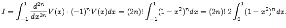 $\displaystyle I = \int_{-1}^1
\frac{d^{2n}}{dx^{2n}} V(x) \cdot (-1)^n V(x) dx = (2n)!
\int_{-1}^1 (1- x^2)^n dx=(2n)! \; 2 \int_{0}^1 (1- x^2)^n dx.$