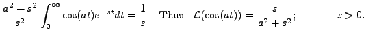 $\displaystyle \displaystyle \frac{a^2 + s^2}{s^2} \int_0^\infty \cos(at) e^{-st...
...hus }} \;\; {\mathcal L}(\cos(at))
= \frac{s}{a^2 + s^2}; \hspace{.5in} s > 0.$