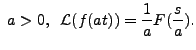 $ \; a > 0,\;\; {\mathcal L}(f(at)) =
\displaystyle\frac{1}{a} F(\frac{s}{a}).$