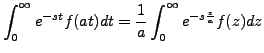 $\displaystyle \int_0^\infty e^{-st} f(at) d t
=\frac{1}{a} \int_0^\infty e^{-s \frac{z}{a}} f(z) dz$