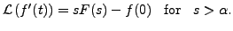 $\displaystyle {\mathcal L}\left( f^\prime(t) \right) = s F(s) - f(0) \;\; {\mbox{ for }} \;\; s > {\alpha}.$