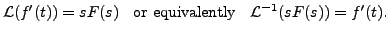 $\displaystyle {\mathcal L}(f^\prime(t))= s F(s) \;\; {\mbox{ or
equivalently }} \;\; {\mathcal L}^{-1}(s F(s)) = f^\prime(t).$