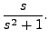 $ \displaystyle\frac{s}{s^2 + 1}.$