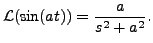 $ {\mathcal L} (\sin (at)) =
\displaystyle\frac{a}{s^2 + a^2}.$