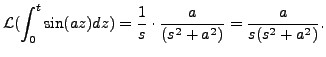 $\displaystyle {\mathcal L} (\int_0^t
\sin (az) dz ) = \displaystyle\frac{1}{s} \cdot \frac{a }{(s^2 +
a^2)} = \frac{a}{s(s^2+a^2)}. $