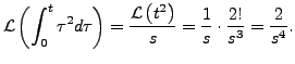 $\displaystyle {\mathcal L}\left(\int_0^t \tau^2 d\tau \right) =
\frac{ {\mathcal L}\left(t^2 \right)}{s} = \frac{1}{s} \cdot
\frac{2!}{s^3} = \frac{2}{s^4}.$