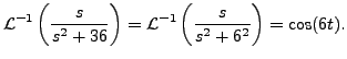 $\displaystyle {\mathcal L}^{-1}
\left(\frac{s}{s^2+ 36} \right)
= {\mathcal L}^{-1} \left(\frac{s}{s^2+ 6^2}\right) = \cos (6t).$