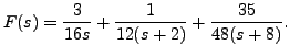 $ F(s) = \displaystyle\frac{3}{16 s} +
\frac{1}{ 12 (s + 2)} + \frac{35}{ 48 (s+8)}.$