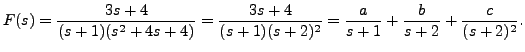 $\displaystyle F(s) = \frac{3s+4}{(s+1)(s^2 + 4 s + 4)} = \frac{3s+4}{(s+1)(s+2)^2} =
\frac{a}{s+1} + \frac{b}{s+2} + \frac{c}{(s+2)^2}.$