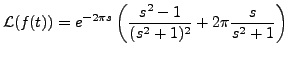 $ {\mathcal L}(f(t))= \displaystyle e^{- 2 \pi s}
\left( \frac{s^2 -1}{(s^2+ 1)^2} + 2 \pi \frac{s}{s^2 + 1}\right)$