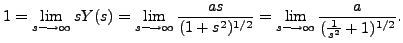 $ 1 = \displaystyle \lim\limits_{s \longrightarrow \infty} s Y(s) =
\lim\limits...
... \lim\limits_{s \longrightarrow \infty} \frac{a}{ (\frac{1}{s^2}
+ 1)^{1/2} }.$