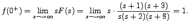 $\displaystyle f(0^+) = \lim_{s \longrightarrow \infty} s F(s) =
\lim_{s \longrightarrow \infty} s \cdot
\frac{(s+1)(s+3)}{s(s+2)(s+8)} = 1.$