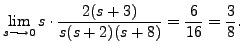 $\displaystyle \lim_{s \longrightarrow 0} s
\cdot \frac{2(s+3)}{s(s+2)(s+8)} = \frac{6}{16} = \frac{3}{8}.$