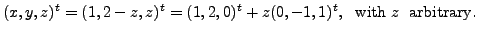$\displaystyle (x, y,
z)^t = (1, 2-z, z)^t = (1, 2, 0)^t + z (0, -1, 1)^t, \;{\mbox{ with }} z \;
{\mbox{ arbitrary}}.$