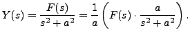 $ Y(s) =
\displaystyle\frac{F(s)}{s^2 + a^2} = \frac{1}{a} \left( F(s)\cdot
\frac{a}{s^2 + a^2}\right).$