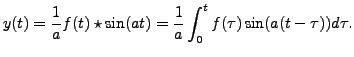 $\displaystyle y(t) =
\displaystyle\frac{1}{a} f(t) \star \sin (at) =
\displaystyle\frac{1}{a} \int_0^t f(\tau) \sin (a(t -\tau)) d
\tau.$