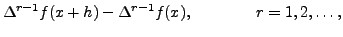 $\displaystyle \Delta^{r-1} f(x+h)- \Delta^{r-1}f(x),
\qquad\qquad r=1,2, \ldots,$