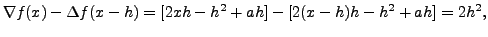$\displaystyle \nabla f(x)-\Delta f(x-h)
= [2xh-h^2 + ah]-[2(x-h)h- h^2+ ah] = 2 h^2,$