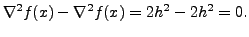 $\displaystyle \nabla^2
f(x)-\nabla^2 f(x)
= 2 h^2- 2 h^2=0.$