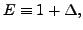 $ E \equiv 1 + \Delta,$