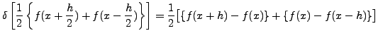 $\displaystyle \delta\left[\frac{1}{2}\left\{f(x+ \frac{h}{2})+
f(x-\frac{h}{2})\right\} \right] =
\frac{1}{2}\bigl[\{f(x+h)-f(x)\}+\{f(x)-f(x-h)\}\bigr]$