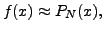 $\displaystyle f(x) \approx P_N(x),$