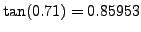 $ \tan(0.71) = 0.85953$
