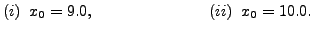 $\displaystyle (i) \;\; x_0 = 9.0, \hspace{1in} (ii) \;\; x_0 = 10.0.$