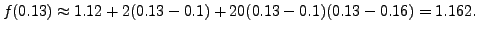 $\displaystyle f(0.13) \approx 1.12 + 2(0.13 - 0.1) + 20 (0.13-0.1)(0.13-0.16)=1.162.$