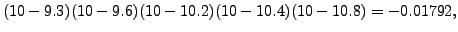 $\displaystyle (10-9.3)(10-9.6)(10-10.2)(10-10.4)(10-10.8) = -0.01792,$