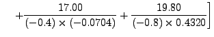 $\displaystyle \hspace{.15in} \left. + \frac{17.00}{(-0.4)\times (-0.0704)} +
\frac{19.80}{(-0.8) \times 0.4320} \right]$