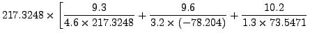 $\displaystyle 217.3248 \times \left[
\frac{9.3}{4.6 \times 217.3248} + \frac{9.6}{3.2 \times (-78.204)}
+ \frac{10.2}{1.3\times 73.5471} \right.$