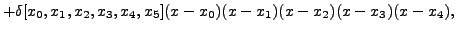 $\displaystyle +
\delta[x_0,x_1,x_2,x_3,x_{4},x_5](x-x_0)(x-x_1)(x-x_2)(x-x_{3})(x-x_4),$