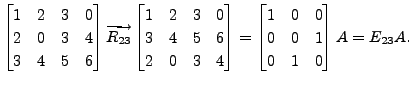 $\displaystyle \begin{bmatrix}1 & 2 & 3 & 0 \\ 2 & 0 & 3 &
4\\ 3 & 4 & 5 & 6 \en...
... \begin{bmatrix}1 & 0 & 0 \\ 0 & 0 &
1 \\ 0 & 1 & 0 \end{bmatrix} A = E_{23} A.$