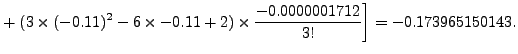 $\displaystyle +
\left.(3\times(-0.11)^2 - 6\times-0.11+2)\times\frac{
-0.0000001712}{3!}\right]= -0.173965150143.$