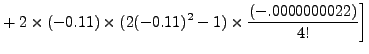 $\displaystyle +\left. 2\times(-0.11)\times(2(-0.11)^2-1)\times
\frac{(-.0000000022)}{4!} \right]$