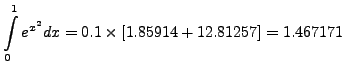 $\displaystyle \int\limits^{1}_{0}e^{x^2}dx=
0.1\times[1.85914+12.81257]=1.467171$