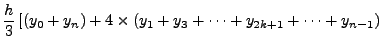 $\displaystyle \frac{h}{3}\left[(y_{0} +y_{n})+
4\times(y_{1} + y_{3}+ \cdots + y_{2k+1}+ \cdots+
y_{n-1})\right.$