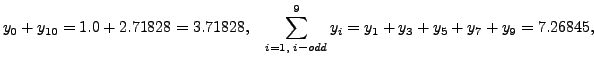 $\displaystyle y_0+y_{10}= 1.0+2.71828= 3.71828, \;\;\;
\sum_{i=1,\; i - odd }^{9}y_{i}= y_1 +y_3+y_5+y_7+y_9=7.26845,$