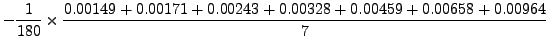 $\displaystyle -
\frac{1}{180}\times\frac{0.00149+0.00171+0.00243+0.00328+0.00459+0.00658+0.00964}{7}$