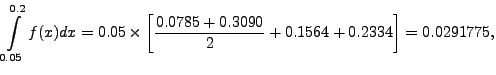 $\displaystyle \int\limits^{0.2}_{0.05}f(x)dx =
0.05\times\left[\frac{0.0785+0.3090}{2}+0.1564+0.2334\right]=
0.0291775,$