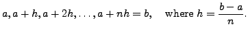 $\displaystyle a, a+h, a+2h, \ldots, a + n h = b, \hspace{.15in} {\mbox{where }} h = \displaystyle \frac{b-a}{n}.$