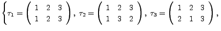 $\displaystyle \left\{ \tau_1 = \left(\begin{array}{ccc} 1 & 2 & 3 \\ 1 & 2 & 3
...
...3 = \left(\begin{array}{ccc} 1 & 2 & 3 \\ 2 & 1 & 3
\end{array}\right), \right.$