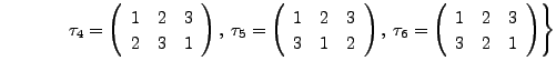 $\displaystyle \hspace{.5in} \left. \tau_4 = \left(\begin{array}{ccc} 1 & 2 & 3 ...
..._6 = \left(\begin{array}{ccc} 1 & 2 & 3 \\ 3 & 2 & 1
\end{array}\right)\right\}$